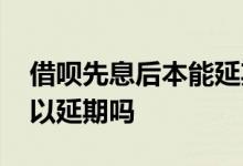 借呗先息后本能延期吗 借呗先息后本到期可以延期吗