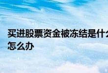 买进股票资金被冻结是什么情况 股票交易未成功资金被冻结怎么办