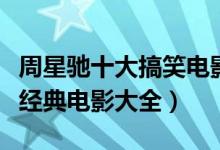 周星驰十大搞笑电影（周星驰电影全集周星驰经典电影大全）