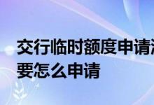 交行临时额度申请流程 交行怎么提临时额度 要怎么申请