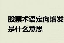 股票术语定向增发是什么意思 股票定向增发是什么意思