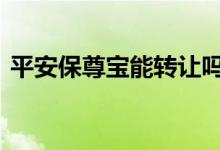 平安保尊宝能转让吗 平安保尊宝可以转让吗