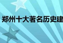 郑州十大著名历史建筑（郑州有哪些古建筑）