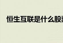 恒生互联是什么股票 恒生互联是什么股票