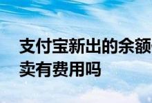 支付宝新出的余额佳靠谱吗 支付宝余额佳买卖有费用吗