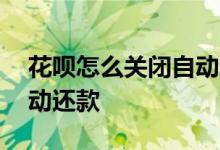 花呗怎么关闭自动还款功能 花呗怎么关闭自动还款