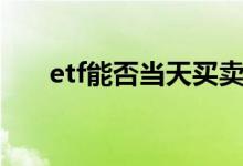 etf能否当天买卖 ETF可以盘前交易吗