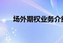 场外期权业务介绍 场外期权业务流程