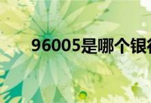 96005是哪个银行 96045是哪个银行