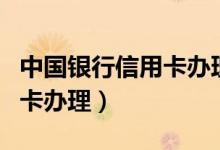 中国银行信用卡办理进度查询（中国银行信用卡办理）