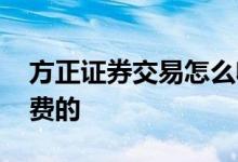 方正证券交易怎么收费 方正证券交易怎么收费的