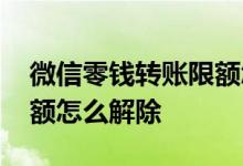 微信零钱转账限额怎样解决 微信零钱转账限额怎么解除 