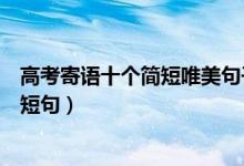 高考寄语十个简短唯美句子（寄语高考的唯美短句高考暖心短句）