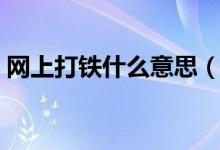 网上打铁什么意思（网络语打铁是什么意思）