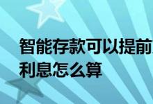智能存款可以提前支取吗 智能存款提前支取利息怎么算