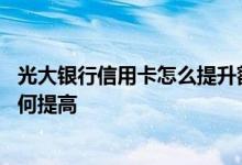光大银行信用卡怎么提升额度呢 光大银行信用卡永久额度如何提高