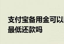 支付宝备用金可以随时还吗 支付宝备用金能最低还款吗