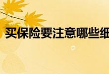 买保险要注意哪些细节 买保险要注意哪几点