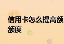 信用卡怎么提高额度会更快 信用卡怎么提高额度