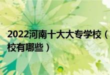 2022河南十大大专学校（河南专科学校排名河南公办大专学校有哪些）