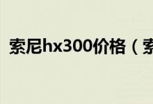 索尼hx300价格（索尼hx30价格是多少钱）