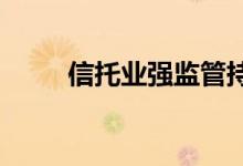 信托业强监管持续分类监管或推行