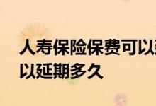 人寿保险保费可以延期交吗 没钱交保费了可以延期多久