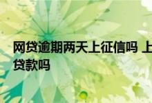 网贷逾期两天上征信吗 上征信的网贷逾期2年了能办理银行贷款吗