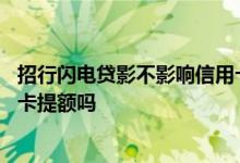 招行闪电贷影不影响信用卡提额 招行闪电贷不通过影响信用卡提额吗