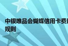 中银唯品会蝴蝶信用卡费用说明 中银唯品会蝴蝶信用卡积分规则