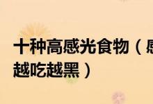 十种高感光食物（感光能力强的食物排名小心越吃越黑）