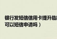 银行发短信信用卡提升临时额度（江苏银行信用卡临时额度可以短信申请吗）