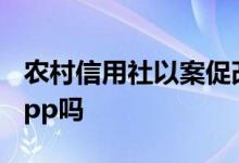 农村信用社以案促改心得体会 农村信用社有app吗