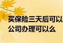 买保险三天后可以取消吗 买保险不在当地的公司办理可以么