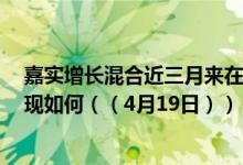 嘉实增长混合近三月来在同类基金中下降3名同公司基金表现如何（（4月19日））