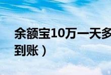 余额宝10万一天多少钱（收益一般什么时候到账）