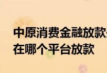 中原消费金融放款失败怎么办 中原消费金融在哪个平台放款