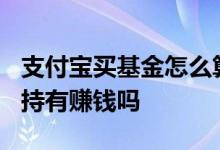 支付宝买基金怎么算持有7天 支付宝基金长期持有赚钱吗