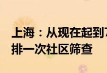 上海：从现在起到7月底各区每周周末都会安排一次社区筛查