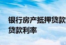 银行房产抵押贷款利率计算器 银行房产抵押贷款利率