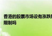 香港的股票市场设有涨跌限制吗 香港股票上市当天没有涨跌限制吗