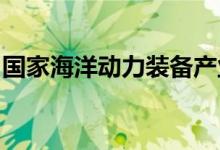 国家海洋动力装备产业计量测试中心获批筹建