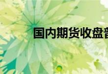 国内期货收盘普遍下跌焦煤跌6%