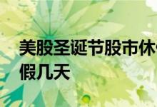 美股圣诞节股市休假几天 美股圣诞节股市休假几天