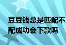 豆豆钱总是匹配不到资金方 豆豆钱资金方匹配成功会下款吗