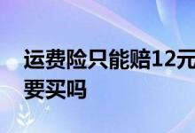运费险只能赔12元吗 运费险8元赔10还有必要买吗