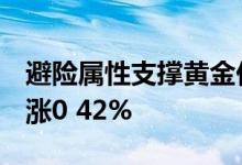 避险属性支撑黄金价格走高 中行纸黄金RMB涨0 42%