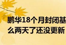 鹏华18个月封闭基金净值更新 基金净值为什么两天了还没更新