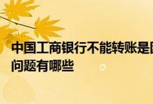 中国工商银行不能转账是因为什么 工商银行：无法转账常见问题有哪些