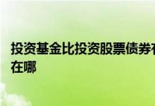 投资基金比投资股票债券有什么优势 投资基金比投资股票好在哪